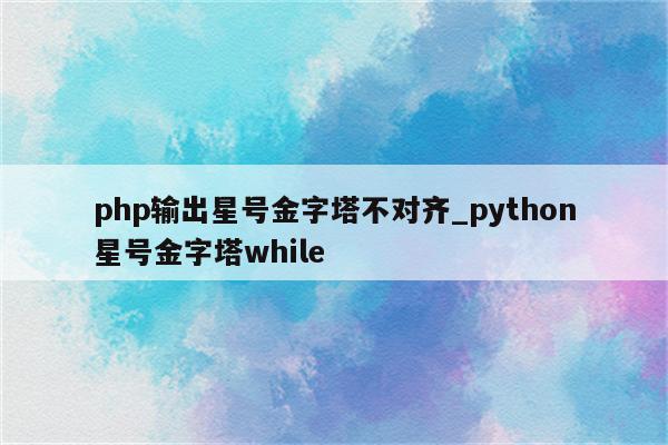 php输出星号金字塔不对齐_python星号金字塔while