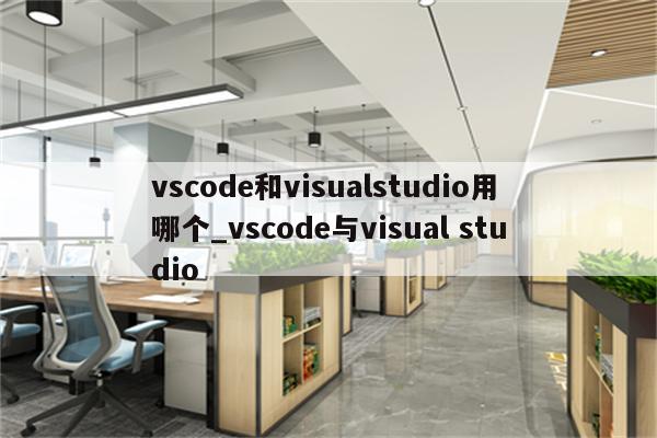 Visual Studio 和 VSCode 哪个好 知乎